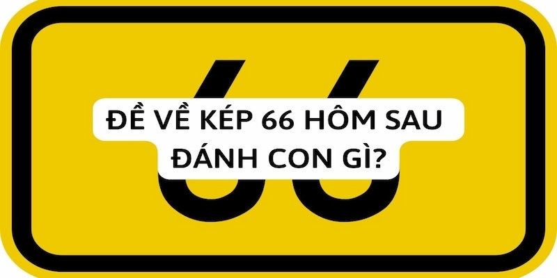 Đề về 66 hôm sau đánh con gì? Bật mí cách tìm ra số may mắn 1 Đề về 66 hôm sau đánh con gì