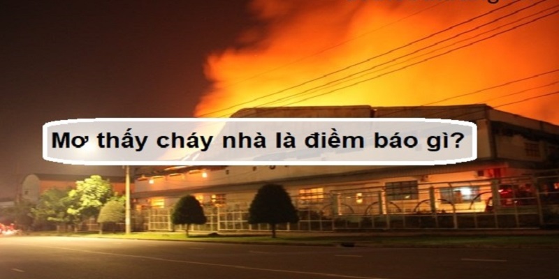 Giải mã ý nghĩa nằm mơ thấy cháy nhà là điềm báo tốt hay xấu? 3 Mơ thấy cháy nhà đánh số mấy?
